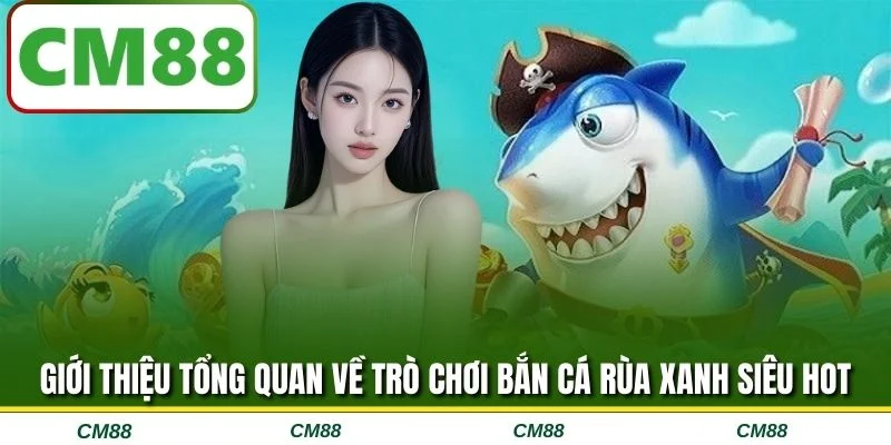 Giới thiệu tổng quan về trò chơi Bắn cá rùa xanh siêu hot